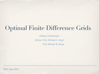 Optimal Finite Difference Grids
                      Oleksiy Varfolomiyev
                  Advisor Prof. Michael S. Siegel
                          Prof. Michael R. Booty




NJIT, June 2011
 