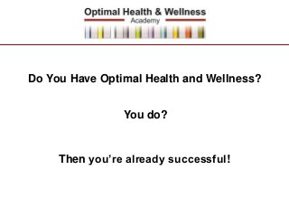Do You Have Optimal Health and Wellness? 
You do? 
Then you’re already successful! 
 