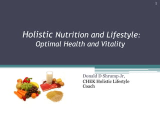 Holistic Nutrition and Lifestyle:
Optimal Health and Vitality
Donald D Shrump Jr,
CHEK Holistic Lifestyle
Coach
1
 