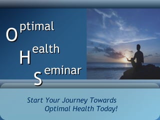 ptimal
O
        ealth
    H
            eminar
        S
     Start Your Journey Towards
           Optimal Health Today!
 