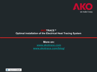 AKOTRACE ®
Optimal installation of the Electrical Heat Tracing System


                     More on:
                 www.akotrace.com
               www.akotrace.com/blog/
 