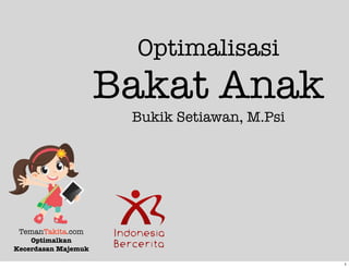 Optimalisasi
Bakat Anak
Bukik Setiawan, M.Psi
TemanTakita.com
Optimalkan
Kecerdasan Majemuk
1
 