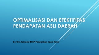 OPTIMALISASI DAN EFEKTIFITAS
PENDAPATAN ASLI DAERAH
by Tim Asistensi BPKP Perwakilan Jawa Timur

 