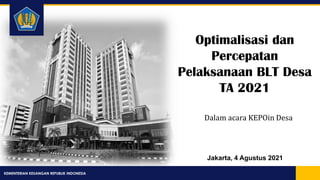 KEMENTERIAN KEUANGAN REPUBLIK INDONESIA
Jakarta, 4 Agustus 2021
Dalam acara KEPOin Desa
Optimalisasi dan
Percepatan
Pelaksanaan BLT Desa
TA 2021
 