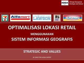 OPTIMALISASI LOKASI RETAIL
MENGGUNAKAN
SISTEM INFORMASI GEOGRAFIS
STRATEGIC AND VALUES
BY DIRECTOR AOGA EXPERT
Almega Geospasia
Strategic and Values
 