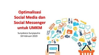 Optimalisasi
Social Media dan
Social Messenger
untuk UMKM
Suryokoco Suryoputro
18 Februari 2019
 