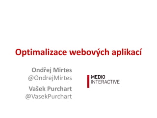 Op#malizace  webových  aplikací
Ondřej  Mirtes
@OndrejMirtes	
  
Vašek  Purchart
@VasekPurchart	
  
 