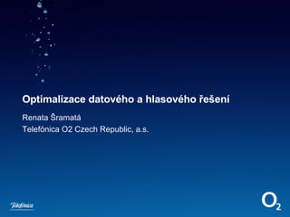 Optimalizace datového a hlasového řešení Renata Šramatá Telefónica O2 Czech Republic, a.s. 