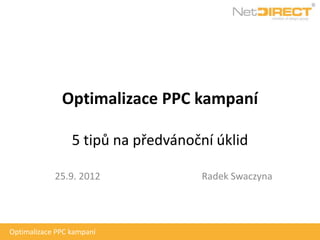 Optimalizace PPC kampaní

                 5 tipů na předvánoční úklid

            25.9. 2012              Radek Swaczyna




Optimalizace PPC kampaní
 