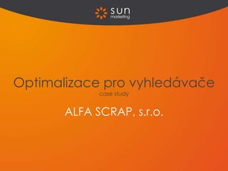 Optimalizace pro vyhledávače
             case study


       ALFA SCRAP, s.r.o.
 