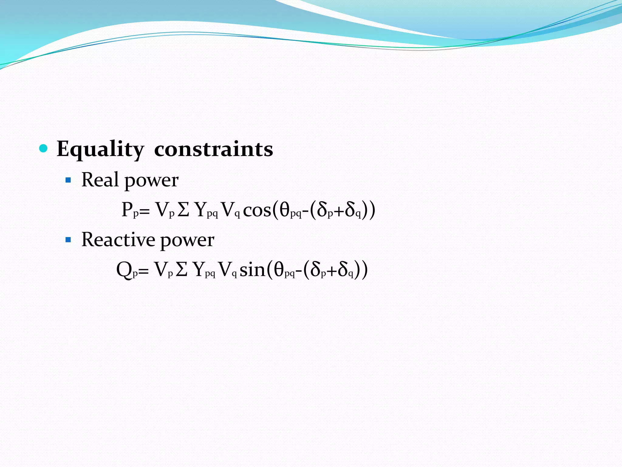  Equality constraints
 Real power
Pp= Vp Σ Ypq Vq cos(θpq-(δp+δq))
 Reactive power
Qp= Vp Σ Ypq Vq sin(θpq-(δp+δq))
 