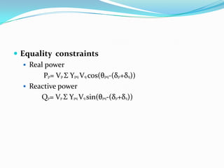  Equality constraints
 Real power
Pp= Vp Σ Ypq Vq cos(θpq-(δp+δq))
 Reactive power
Qp= Vp Σ Ypq Vq sin(θpq-(δp+δq))
 