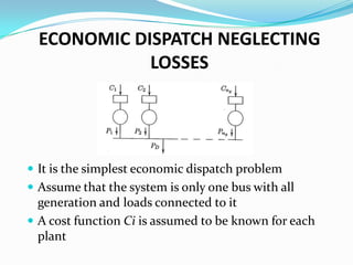 ECONOMIC DISPATCH NEGLECTING
LOSSES
 It is the simplest economic dispatch problem
 Assume that the system is only one bus with all
generation and loads connected to it
 A cost function Ci is assumed to be known for each
plant
 