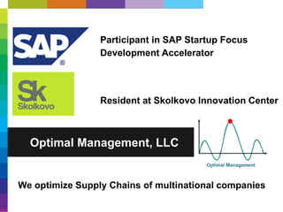 Optimal Management, LLC
Participant in SAP Startup Focus
Development Accelerator
Resident at Skolkovo Innovation Center
We optimize Supply Chains of multinational companies
 