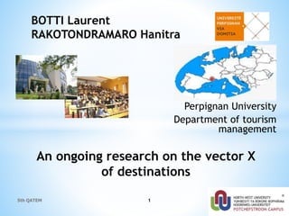 Perpignan University
Department of tourism
management
1
BOTTI Laurent
RAKOTONDRAMARO Hanitra
An ongoing research on the vector X
of destinations
5th QATEM
 