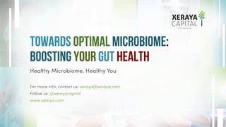 Towards Optimal Microbiome:
Boosting YOur Gut Health
Healthy Microbiome, Healthy You
For more info, contact us: xeraya@xeraya.com
Follow us: @xerayacapital
www.xeraya.com
 
