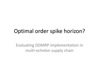 Optimal order spike horizon?
Evaluating DDMRP implementation in
multi-echelon supply chain
 