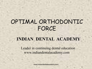 OPTIMAL ORTHODONTIC
FORCE
INDIAN DENTAL ACADEMY
Leader in continuing dental education
www.indiandentalacademy.com

www.indiandentalacademy.com

 