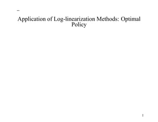 ...

Application of Log-linearization Methods: Optimal
                      Policy




                                                    1
 