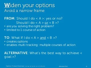 Widen your options
Avoid a narrow frame
FROM: Should I do < A >: yes or no?
Should I do < A > or < B >?
• are you solving ...