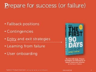 Prepare for success (or failure)
• Fallback positions
• Contingencies
• Entry and exit strategies
• Learning from failure
...