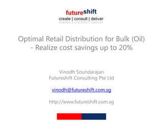 Optimal Retail Distribution for Bulk (Oil)
   - Realize cost savings up to 20%


              Vinodh Soundarajan
          Futureshift Consulting Pte Ltd

           vinodh@futureshift.com.sg

          http://www.futureshift.com.sg
 