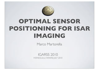 OPTIMAL SENSOR
POSITIONING FOR ISAR
      IMAGING
         Marco Martorella

          IGARSS 2010
      HONOLULU, HAWAII, JULY 2010
 
