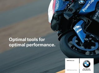 Optimal tools for
optimal performance.


                       BMW Motorrad




                                             The Ultimate
                       BMW Motorrad Tools   Riding Machine
 