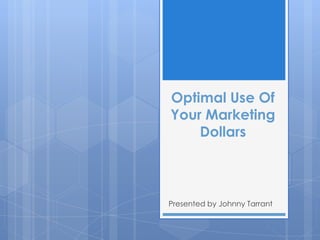 Optimal Use Of
Your Marketing
    Dollars



Presented by Johnny Tarrant
 
