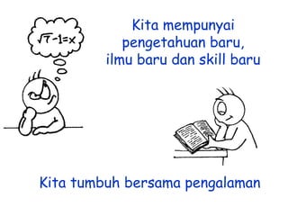 Kita mempunyai
pengetahuan baru,
ilmu baru dan skill baru

Kita tumbuh bersama pengalaman

 