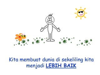 Kita membuat dunia di sekeliling kita
menjadi LEBIH BAIK

 