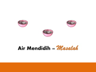 Air Mendidih = Masalah

 