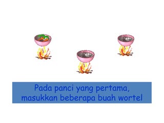 Pada panci yang pertama,
masukkan beberapa buah wortel

 