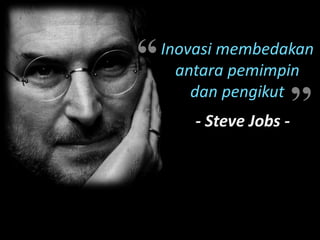 “

Inovasi membedakan
antara pemimpin
dan pengikut

’’
- Steve Jobs -

 