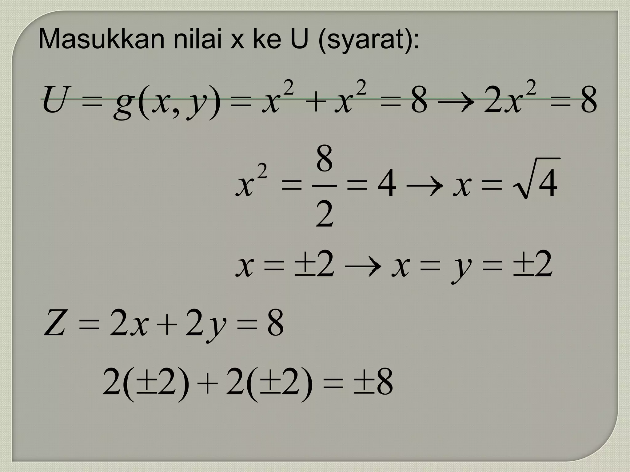 Masukkan nilai x ke U (syarat):
                           2           2                    2
U     g ( x, y )       x           x           8       2x           8
                       2       8
                   x                       4       x            4
                               2
                   x           2           x       y        2
Z    2x 2 y 8
     2( 2) 2( 2)                           8
 