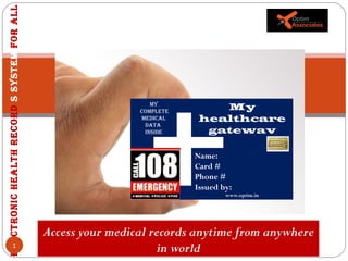 Electronic health record  s system  for all My Complete medical data  inside My healthcare gateway Name: Card # Phone # Issued by: www.optim.in Access your medical records anytime from anywhere in world 