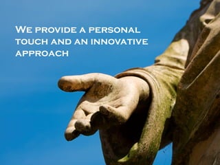 We provide a personal
touch and an innovative
approach
 