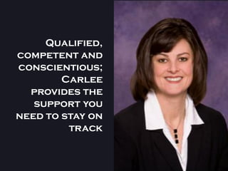 Qualified,
competent and
conscientious;
        Carlee
  provides the
   support you
need to stay on
         track
 