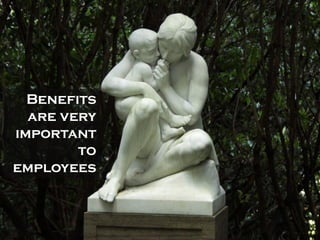 Benefits
  are very
important
        to
employees
 