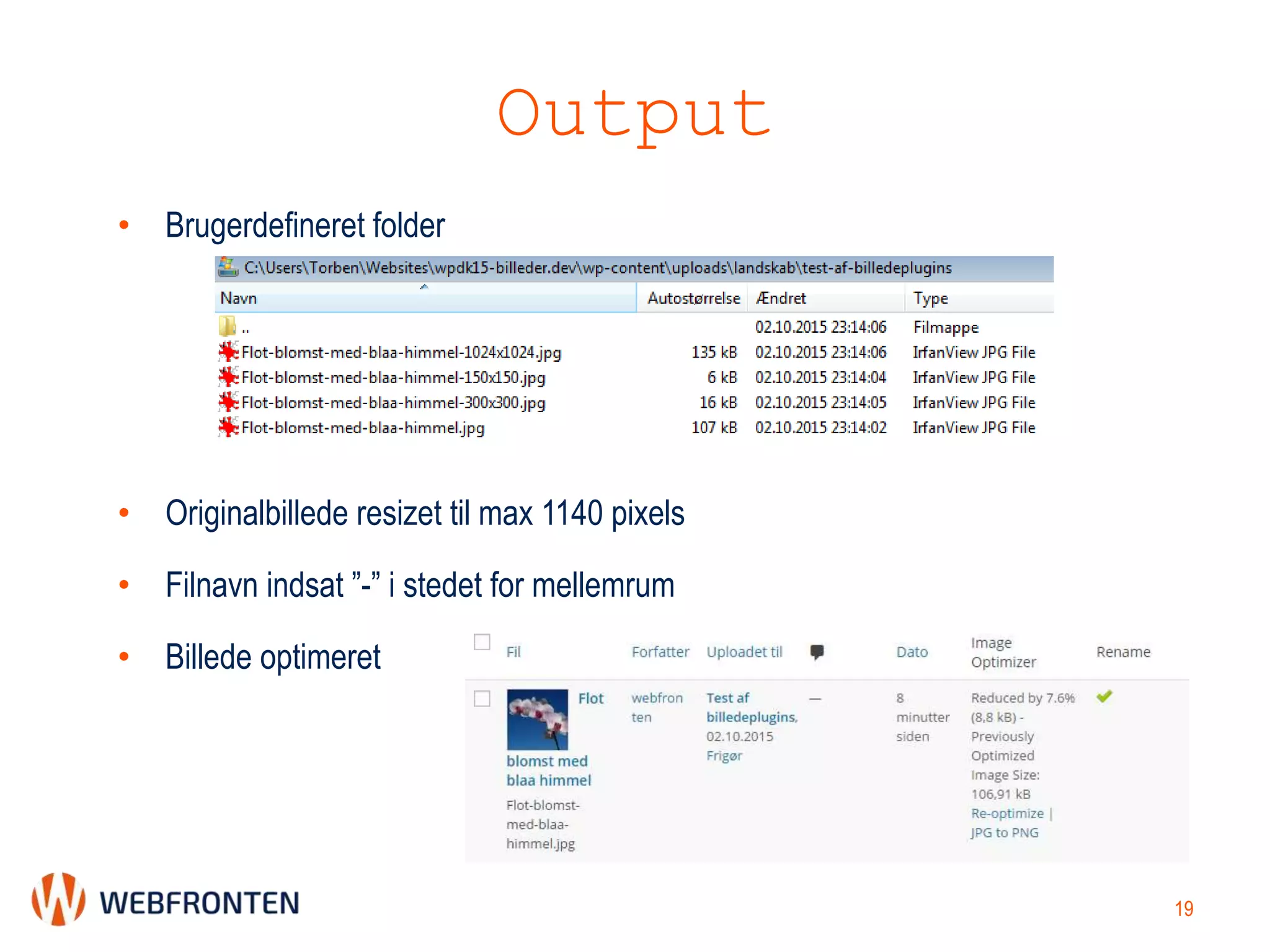 Output
19
• Brugerdefineret folder
• Originalbillede resizet til max 1140 pixels
• Filnavn indsat ”-” i stedet for mellemrum
• Billede optimeret
 