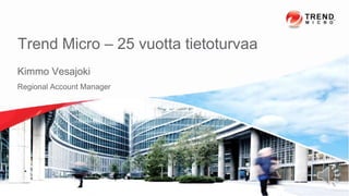 Trend Micro – 25 vuotta tietoturvaa
Kimmo Vesajoki
Regional Account Manager

12/10/2013

Confidential | Copyright 2013 Trend Micro Inc.

 