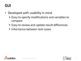 GUI
• Developed with usability in mind
 Easy to specify modifications and variables to
compare
 Easy to review and update result differences
 Inheritance between test cases
2015-09-29 © Modelon 22
 