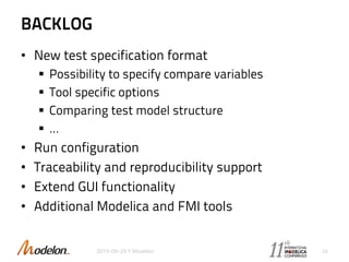 BACKLOG
• New test specification format
 Possibility to specify compare variables
 Tool specific options
 Comparing test model structure
 …
• Run configuration
• Traceability and reproducibility support
• Extend GUI functionality
• Additional Modelica and FMI tools
2015-09-29 © Modelon 24
 