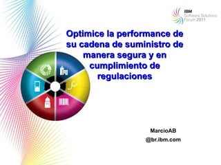 Optimice la performance de
su cadena de suministro de
    manera segura y en
     cumplimiento de
       regulaciones




                  MarcioAB
                 @br.ibm.com

                               1
 