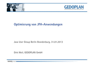 Optimierung von JPA-Anwendungen




Java User Group Berlin Brandenburg, 31.01.2013



Dirk Weil, GEDOPLAN GmbH
 