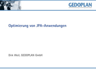 Optimierung von JPA-Anwendungen
Dirk Weil, GEDOPLAN GmbH
 