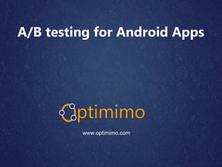 A/B testing for Android Apps
ptimimo
www.optimimo.com
 