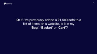 10
Q: If I’ve previously added a £1,500 sofa to a
list of items on a website, is it in my
‘Bag’, ‘Basket’ or ‘Cart’?
 