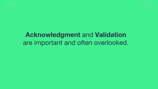 13
Acknowledgment and Validation
are important and often overlooked.
 