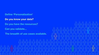 Define ‘Personalization’
Do you know your data?
Do you have the resources?
Can you validate...
The breadth of use cases available.
 